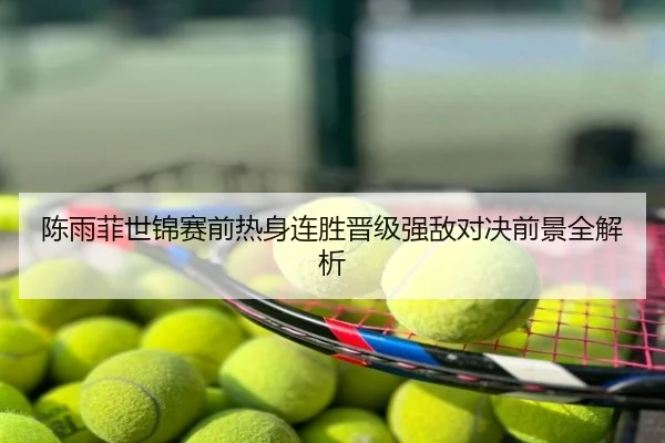 陈雨菲世锦赛前热身连胜晋级强敌对决前景全解析