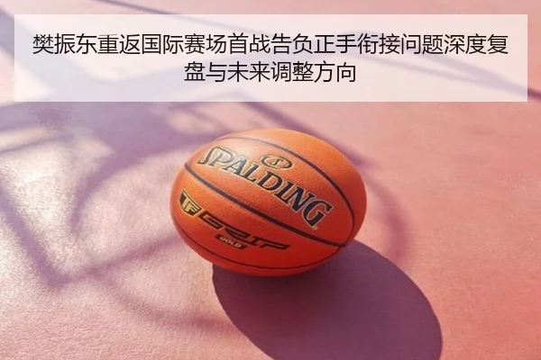 樊振东重返国际赛场首战告负正手衔接问题深度复盘与未来调整方向