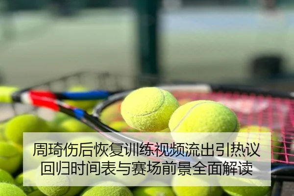 周琦伤后恢复训练视频流出引热议 回归时间表与赛场前景全面解读