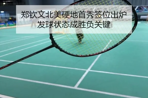 郑钦文北美硬地首秀签位出炉 发球状态成胜负关键
